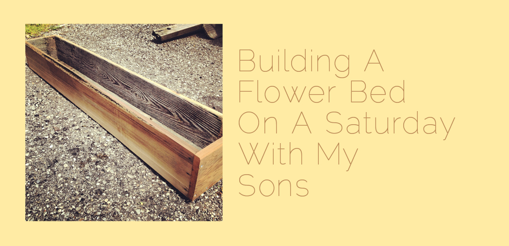 Building A Flower Bed On A Saturday With My Sons
